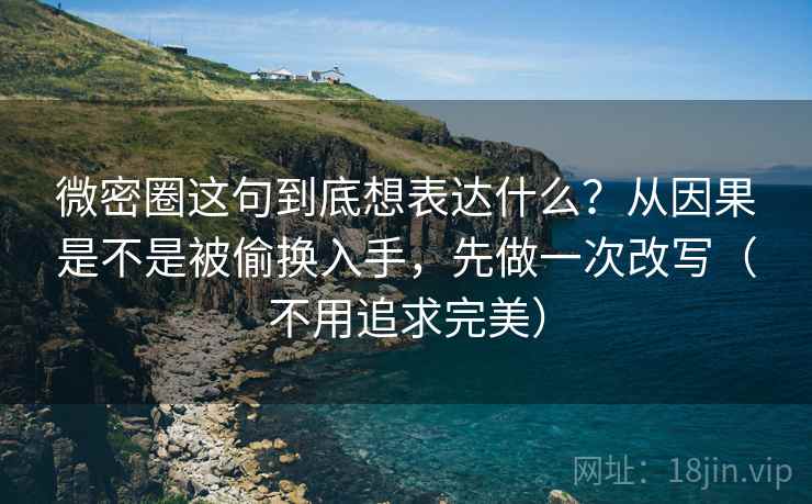 微密圈这句到底想表达什么？从因果是不是被偷换入手，先做一次改写（不用追求完美）
