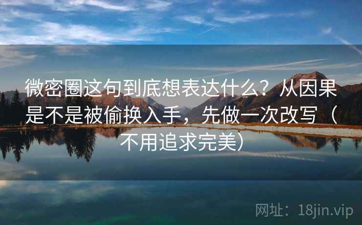 微密圈这句到底想表达什么？从因果是不是被偷换入手，先做一次改写（不用追求完美）