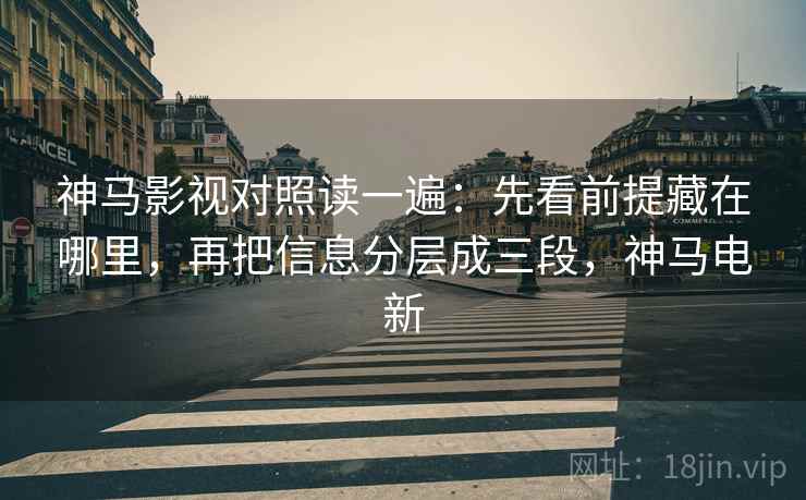 神马影视对照读一遍：先看前提藏在哪里，再把信息分层成三段，神马电新